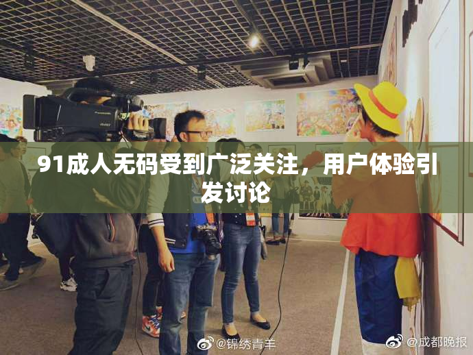 91成人无码受到广泛关注，用户体验引发讨论