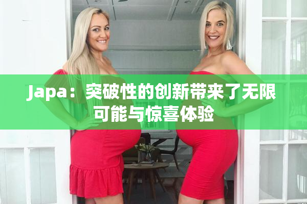 Japa：突破性的创新带来了无限可能与惊喜体验