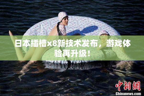 日本插槽x8新技术发布，游戏体验再升级！
