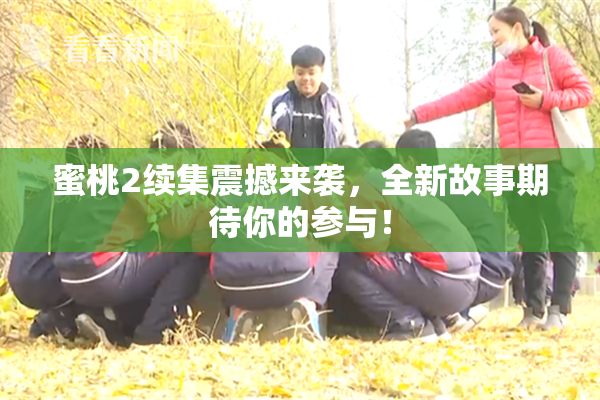蜜桃2续集震撼来袭，全新故事期待你的参与！