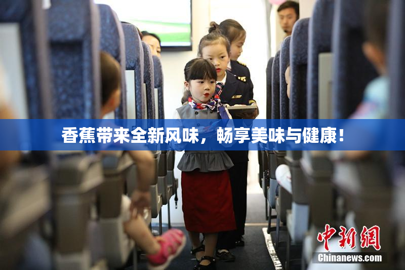 香蕉带来全新风味，畅享美味与健康！