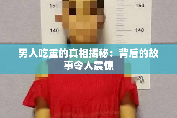男人吃重的真相揭秘：背后的故事令人震惊