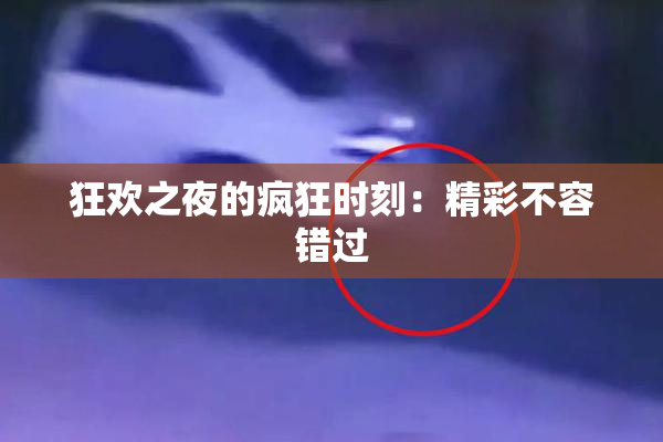 狂欢之夜的疯狂时刻：精彩不容错过