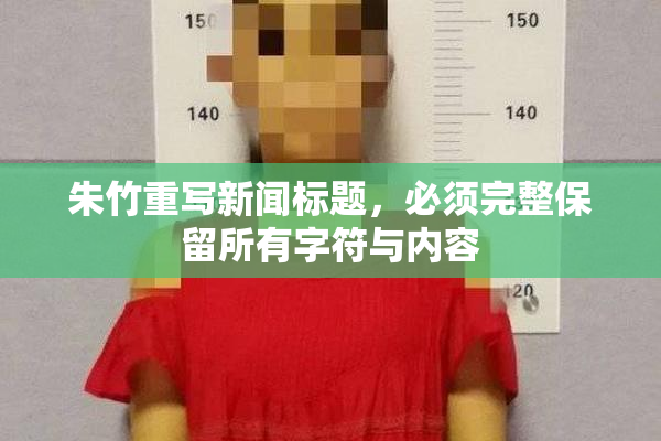 朱竹重写新闻标题，必须完整保留所有字符与内容