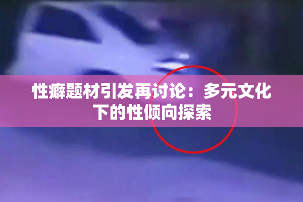 性癖题材引发再讨论：多元文化下的性倾向探索