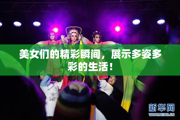 美女们的精彩瞬间，展示多姿多彩的生活！