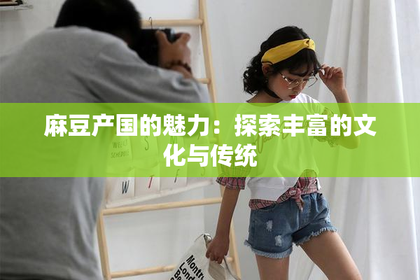 麻豆产国的魅力：探索丰富的文化与传统