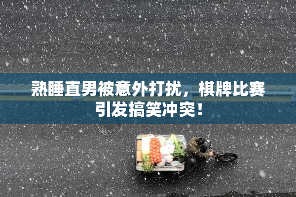 熟睡直男被意外打扰，棋牌比赛引发搞笑冲突！