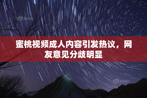 蜜桃视频成人内容引发热议，网友意见分歧明显