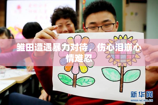 雏田遭遇暴力对待，伤心泪崩心情难忍