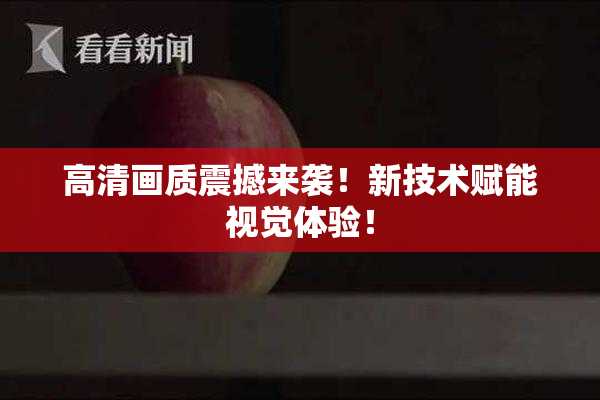 高清画质震撼来袭！新技术赋能视觉体验！