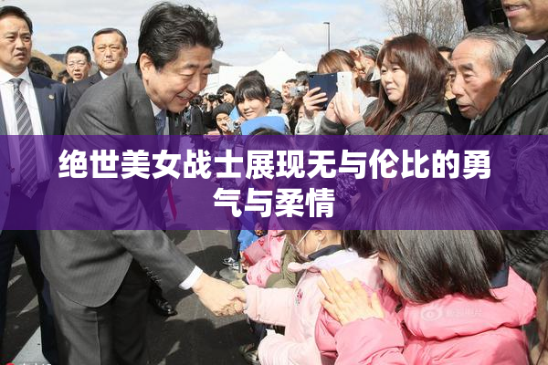 绝世美女战士展现无与伦比的勇气与柔情