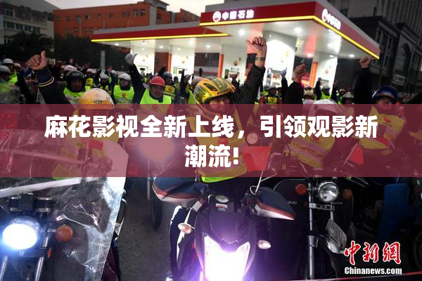 麻花影视全新上线，引领观影新潮流!