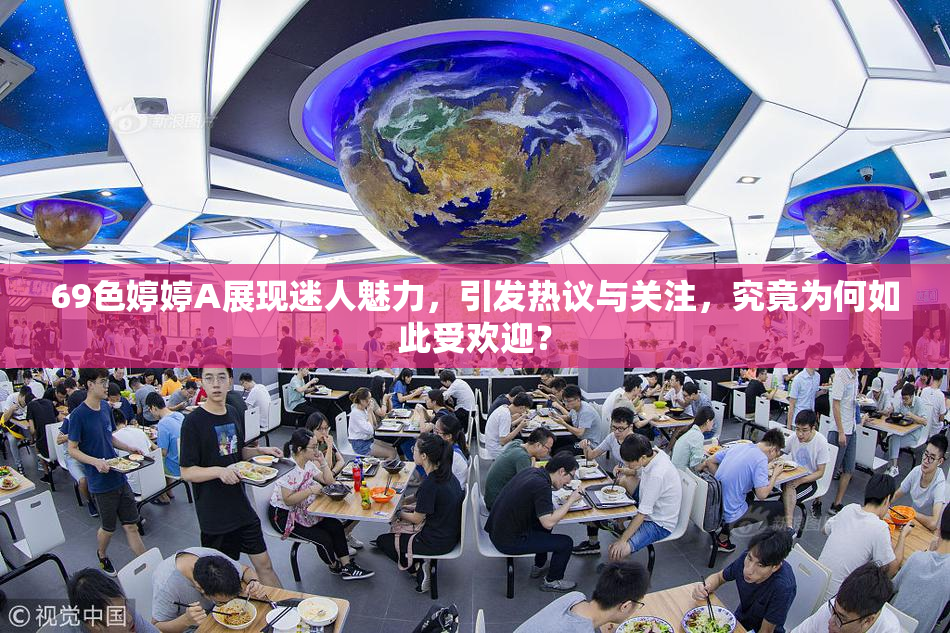 69色婷婷A展现迷人魅力，引发热议与关注，究竟为何如此受欢迎？