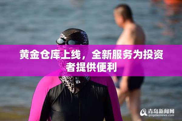 黄金仓库上线，全新服务为投资者提供便利