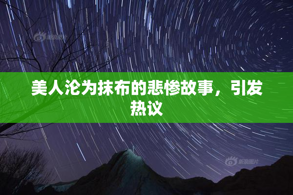 美人沦为抹布的悲惨故事，引发热议