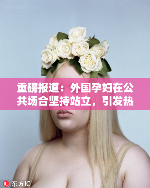 重磅报道：外国孕妇在公共场合坚持站立，引发热议