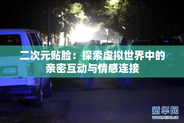 二次元贴脸：探索虚拟世界中的亲密互动与情感连接