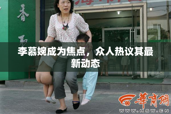 李慕婉成为焦点，众人热议其最新动态