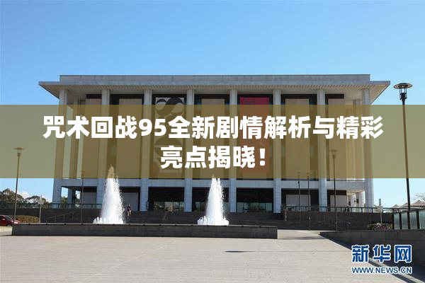 咒术回战95全新剧情解析与精彩亮点揭晓！