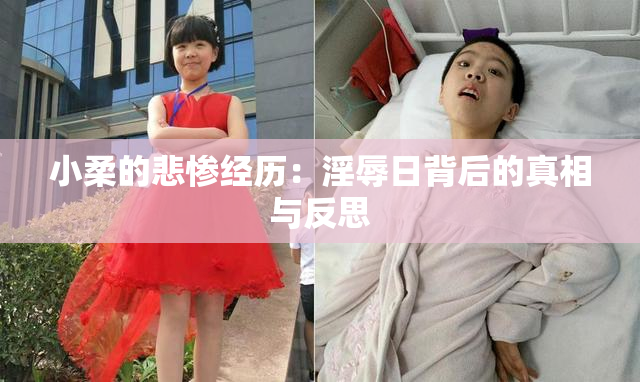 小柔的悲惨经历：淫辱日背后的真相与反思
