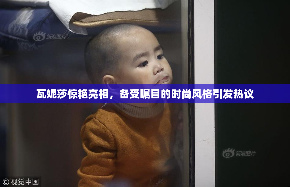 瓦妮莎惊艳亮相，备受瞩目的时尚风格引发热议