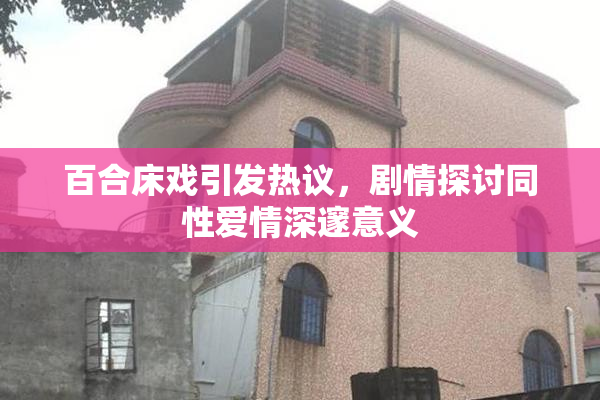 百合床戏引发热议，剧情探讨同性爱情深邃意义
