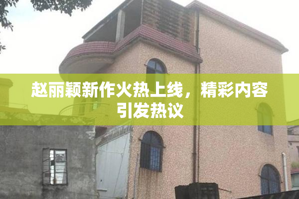 赵丽颖新作火热上线，精彩内容引发热议