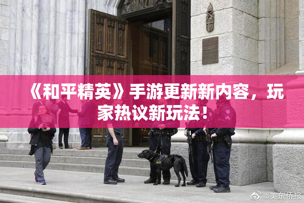 《和平精英》手游更新新内容，玩家热议新玩法！