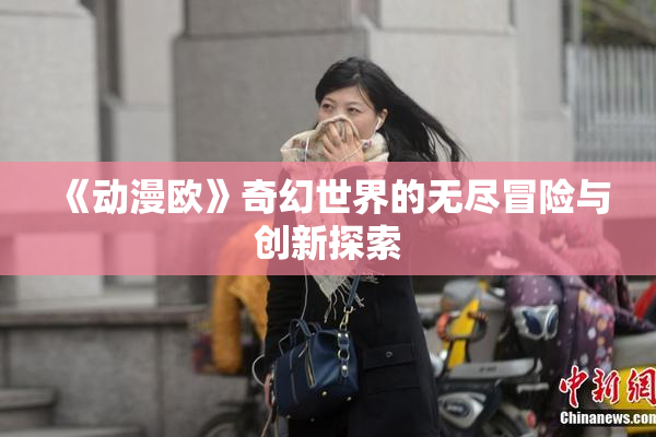 《动漫欧》奇幻世界的无尽冒险与创新探索
