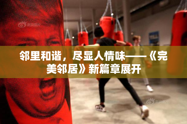 邻里和谐，尽显人情味——《完美邻居》新篇章展开