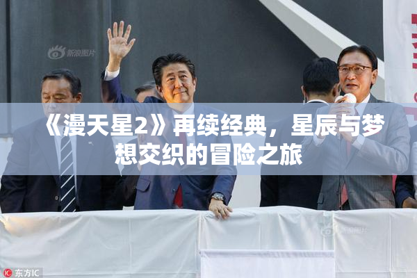 《漫天星2》再续经典，星辰与梦想交织的冒险之旅