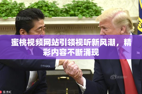 蜜桃视频网站引领视听新风潮，精彩内容不断涌现