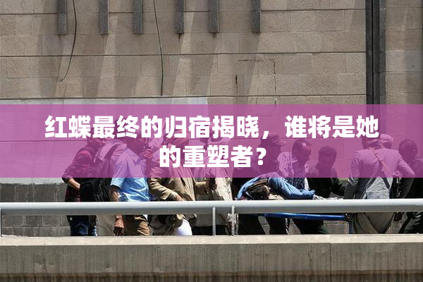 红蝶最终的归宿揭晓，谁将是她的重塑者？