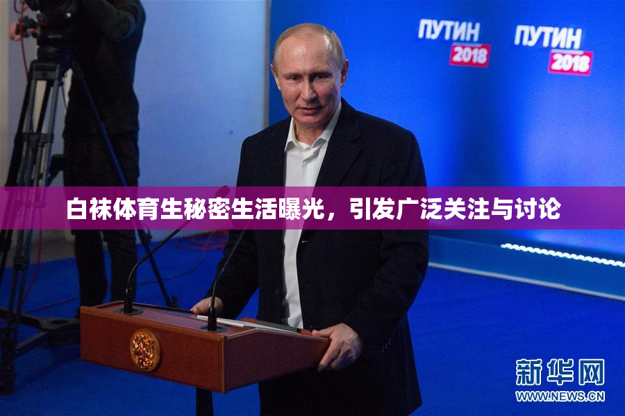 白袜体育生秘密生活曝光，引发广泛关注与讨论
