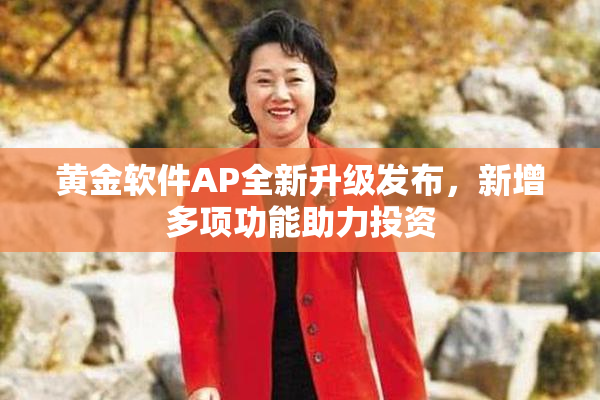 黄金软件AP全新升级发布，新增多项功能助力投资