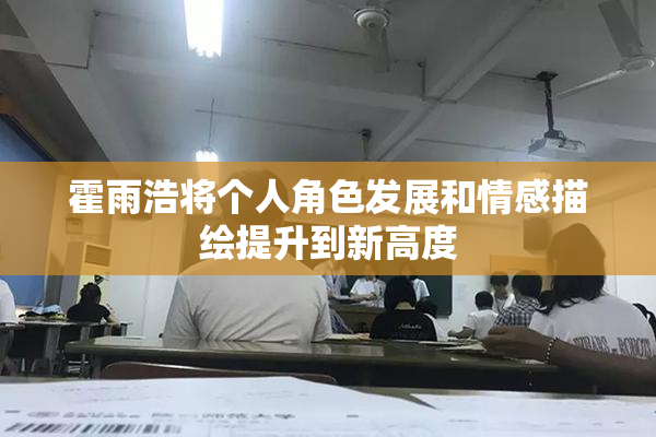 霍雨浩将个人角色发展和情感描绘提升到新高度