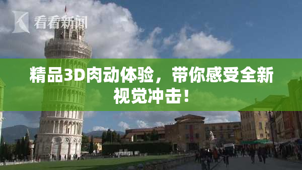 精品3D肉动体验，带你感受全新视觉冲击！