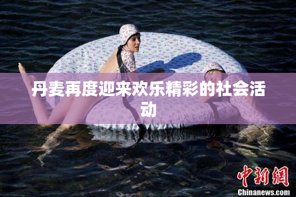 丹麦再度迎来欢乐精彩的社会活动