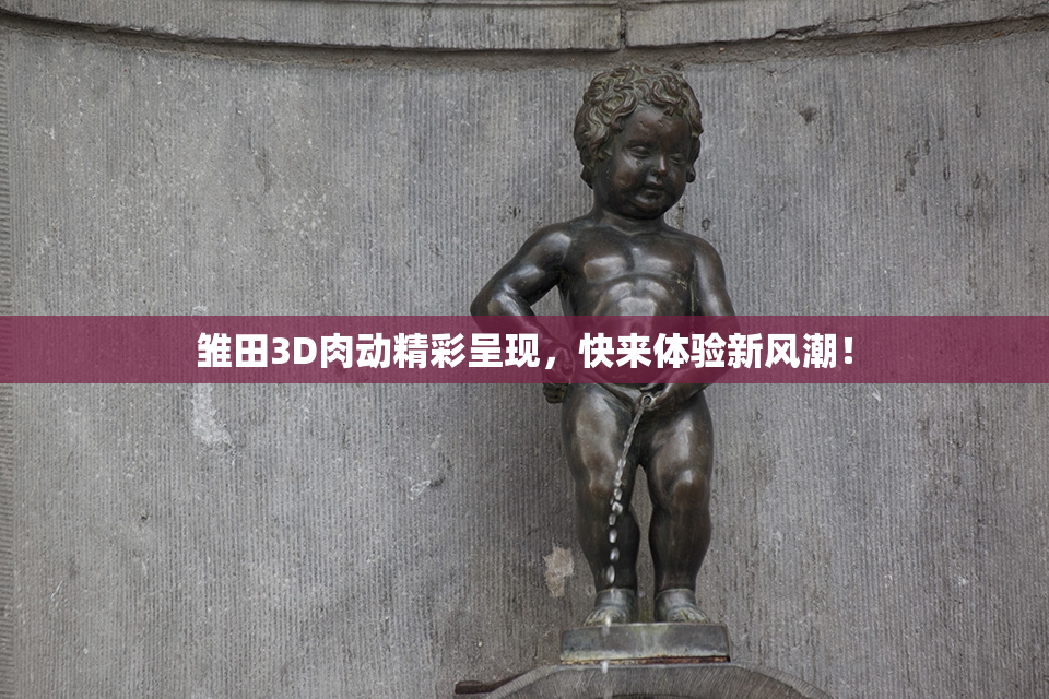 雏田3D肉动精彩呈现，快来体验新风潮！
