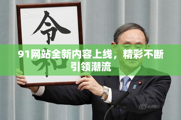 91网站全新内容上线，精彩不断引领潮流