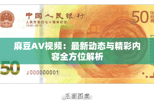 麻豆AV视频：最新动态与精彩内容全方位解析