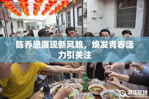 陈乔恩展现新风貌，焕发青春活力引关注