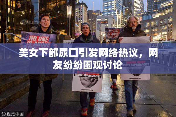 美女下部尿囗引发网络热议，网友纷纷围观讨论