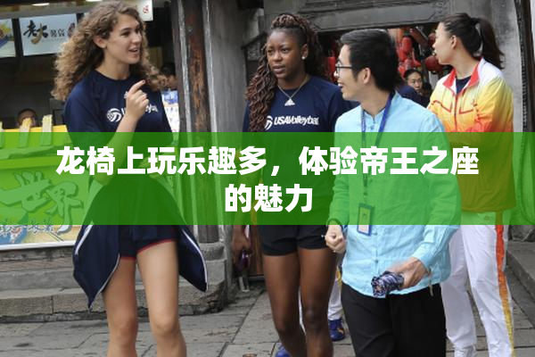 龙椅上玩乐趣多，体验帝王之座的魅力