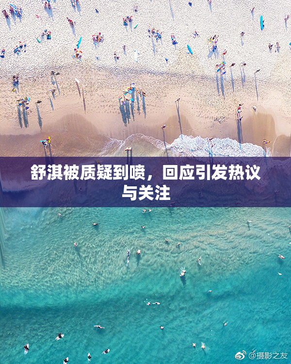 舒淇被质疑到喷，回应引发热议与关注