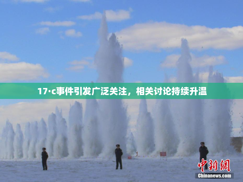 17·c事件引发广泛关注，相关讨论持续升温