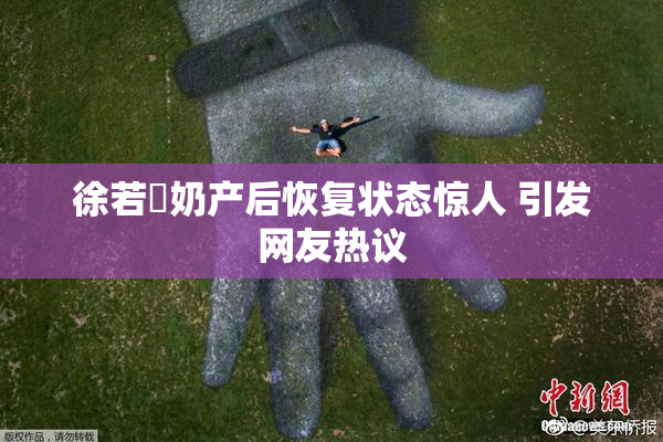徐若瑄奶产后恢复状态惊人 引发网友热议