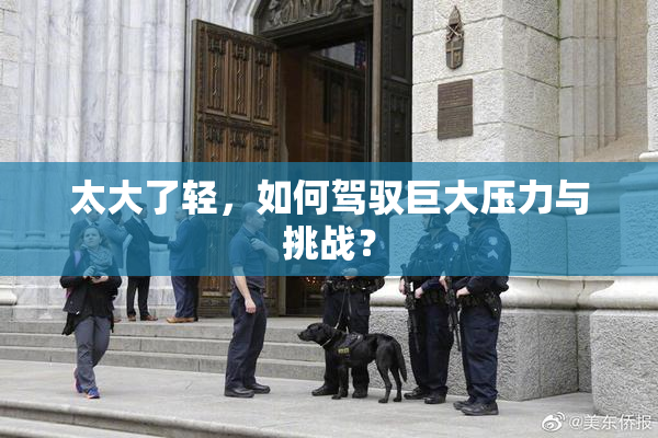 太大了轻，如何驾驭巨大压力与挑战？