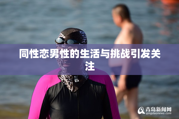 同性恋男性的生活与挑战引发关注